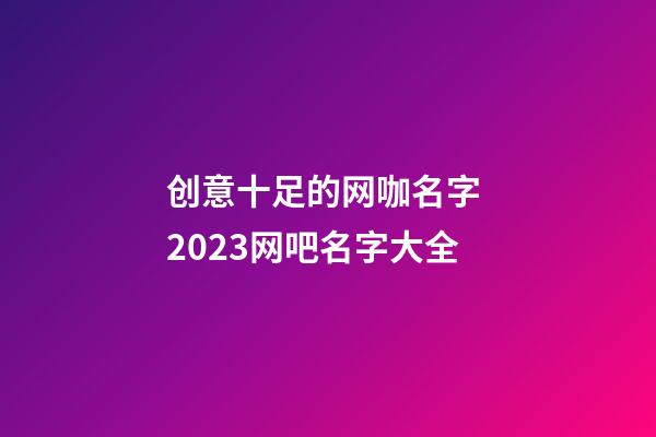 创意十足的网咖名字 2023网吧名字大全-第1张-公司起名-玄机派